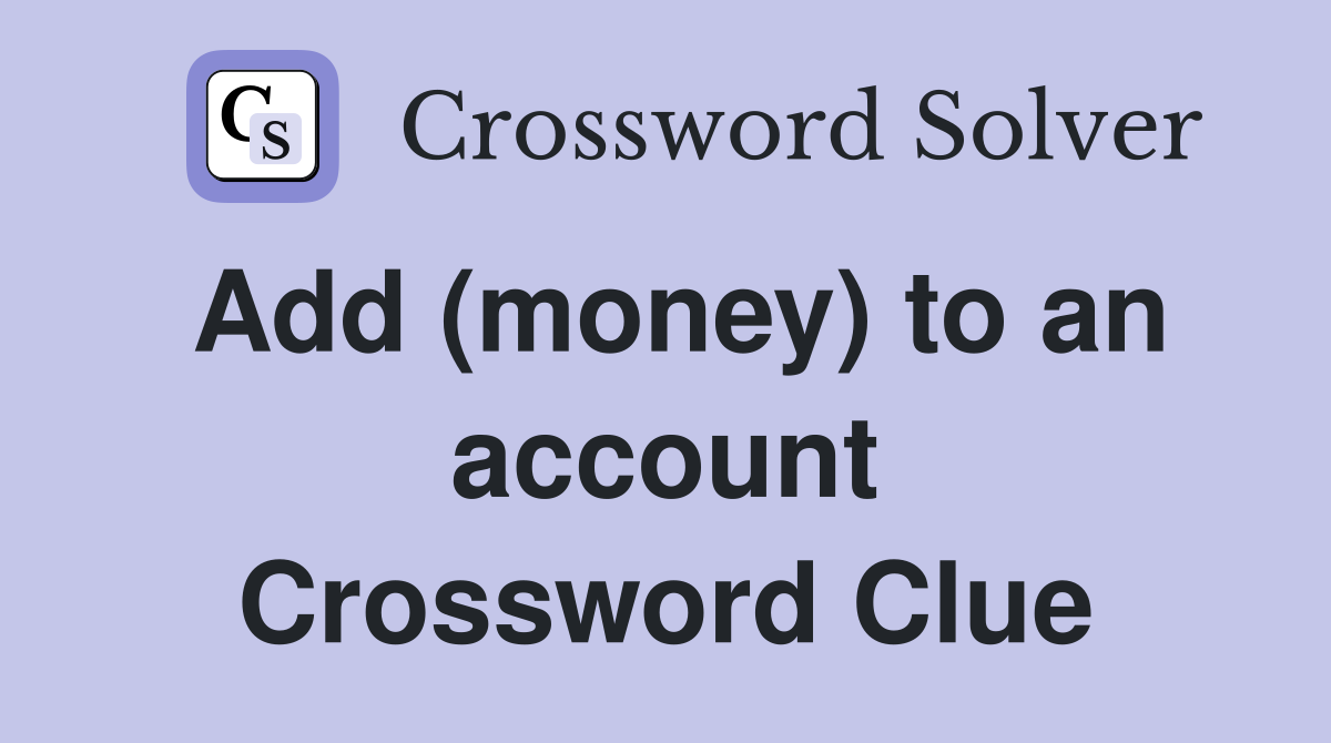 Add (money) to an account Crossword Clue Answers Crossword Solver